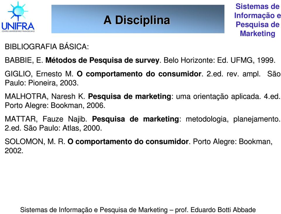 MALHOTRA, Naresh K. Pesquisa de marketing: : uma orientação aplicada. 4.ed. Porto Alegre: Bookman,, 2006. MATTAR, Fauze Najib.