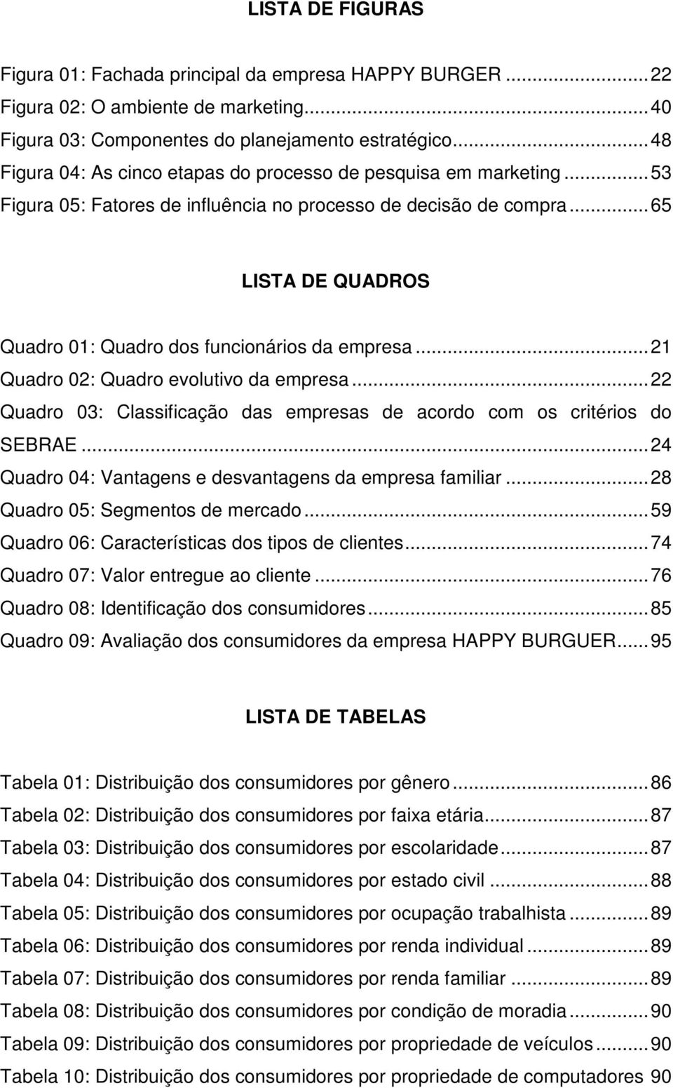 .. 65 LISTA DE QUADROS Quadro 01: Quadro dos funcionários da empresa... 21 Quadro 02: Quadro evolutivo da empresa... 22 Quadro 03: Classificação das empresas de acordo com os critérios do SEBRAE.