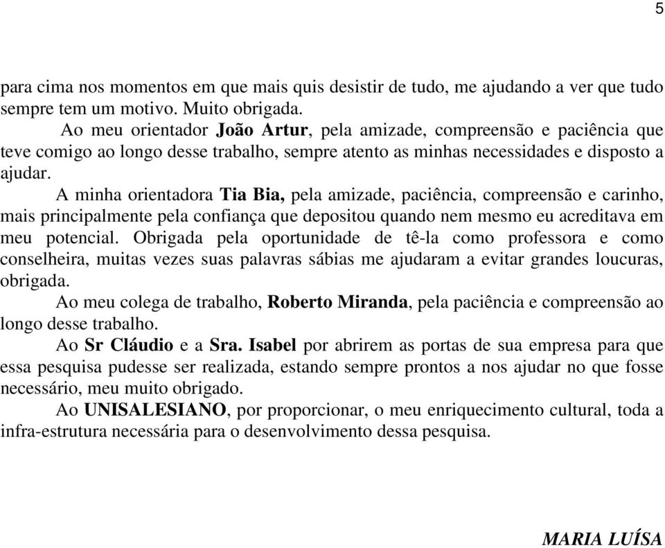 A minha orientadora Tia Bia, pela amizade, paciência, compreensão e carinho, mais principalmente pela confiança que depositou quando nem mesmo eu acreditava em meu potencial.