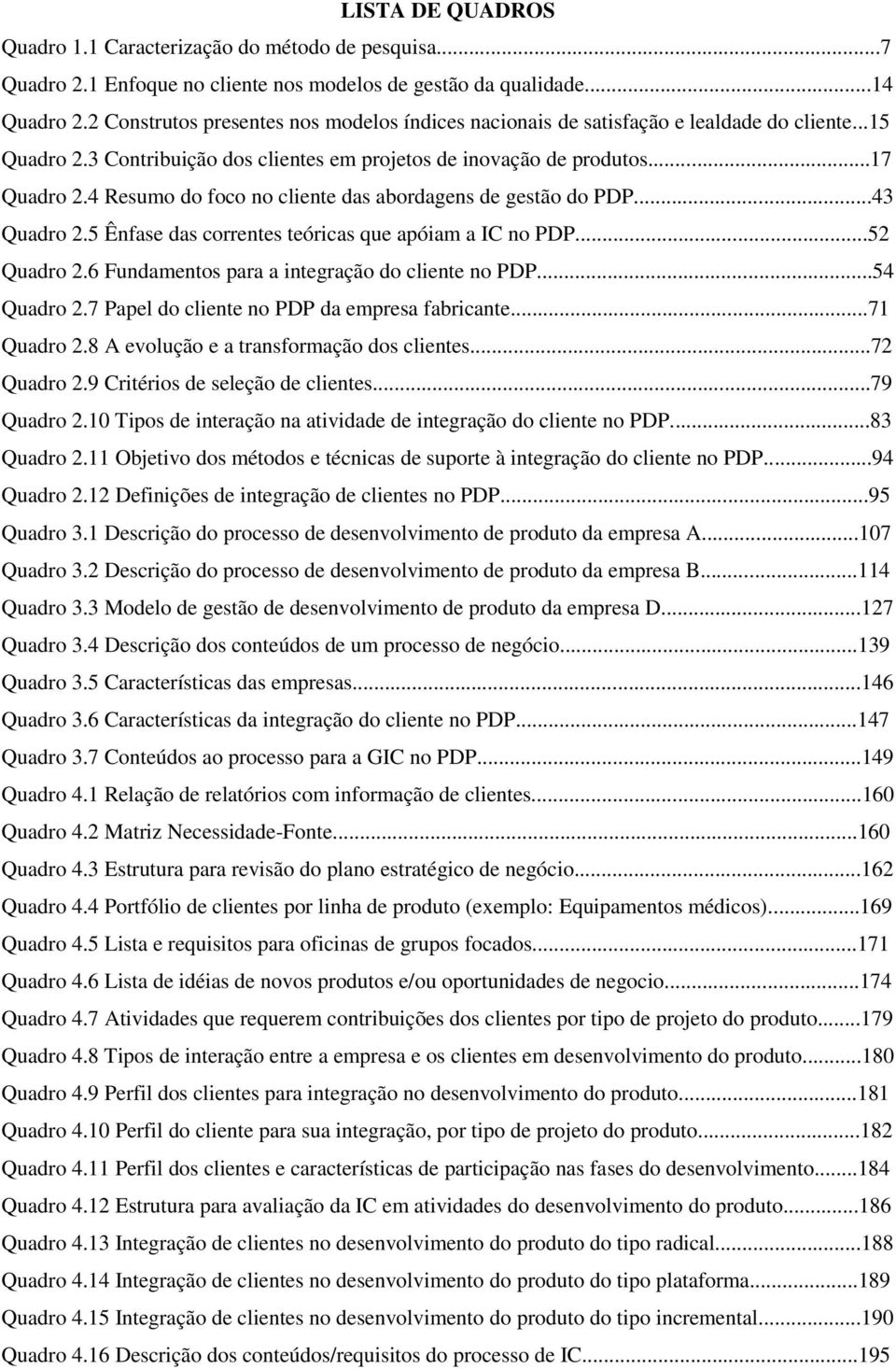 4 Resumo do foco no cliente das abordagens de gestão do PDP...43 Quadro 2.5 Ênfase das correntes teóricas que apóiam a IC no PDP...52 Quadro 2.6 Fundamentos para a integração do cliente no PDP.