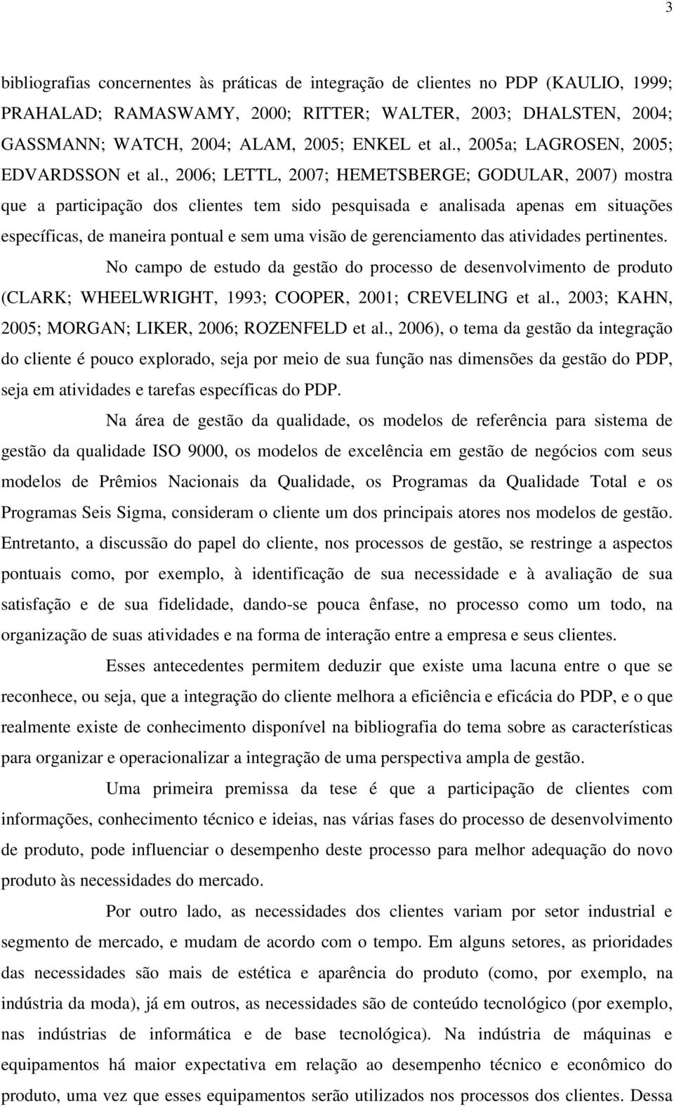 , 2006; LETTL, 2007; HEMETSBERGE; GODULAR, 2007) mostra que a participação dos clientes tem sido pesquisada e analisada apenas em situações específicas, de maneira pontual e sem uma visão de