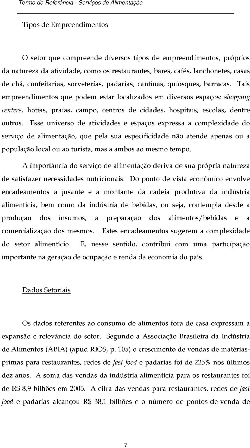 Tais empreendimentos que podem estar localizados em diversos espaços: shopping centers, hotéis, praias, campo, centros de cidades, hospitais, escolas, dentre outros.