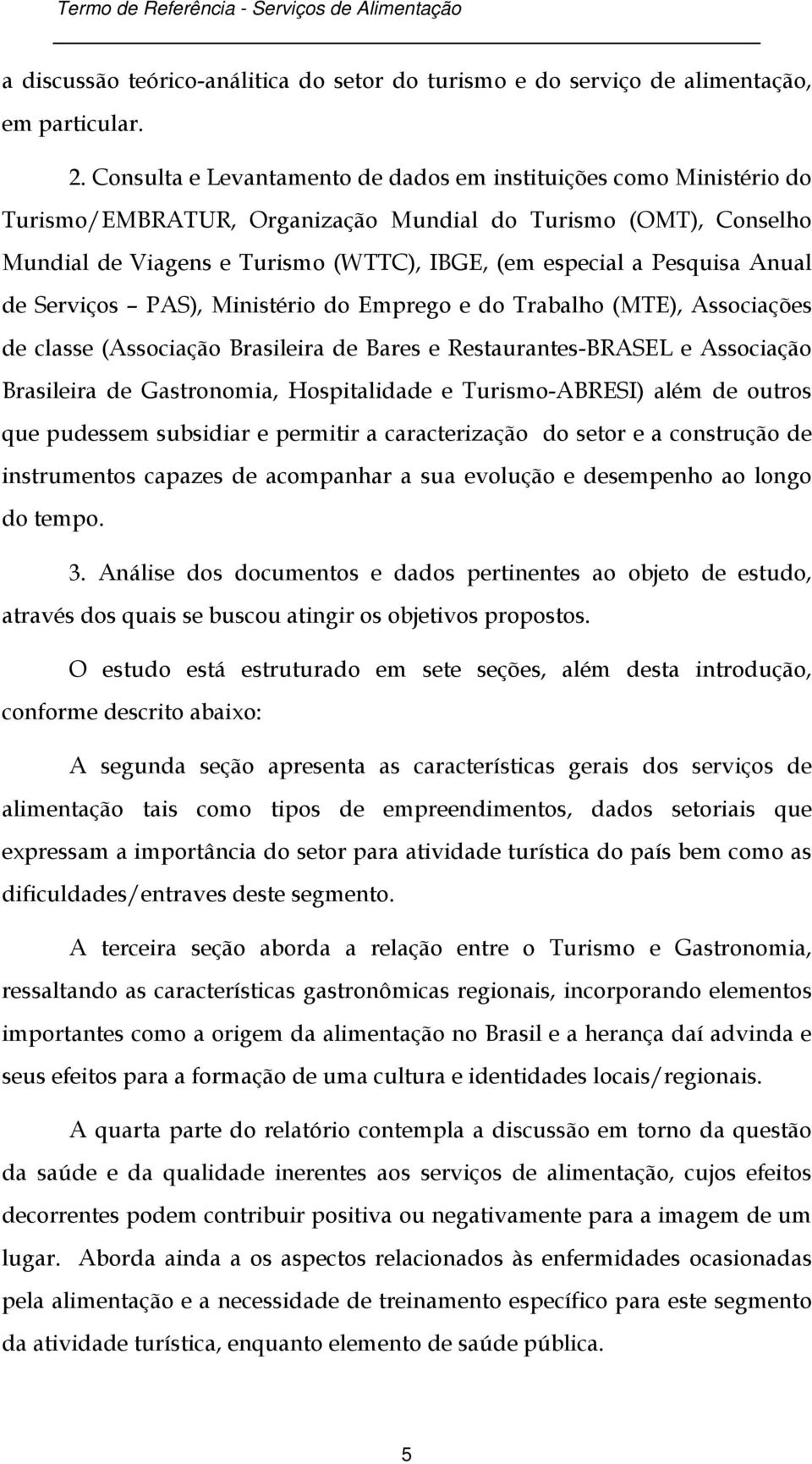 Anual de Serviços PAS), Ministério do Emprego e do Trabalho (MTE), Associações de classe (Associação Brasileira de Bares e Restaurantes-BRASEL e Associação Brasileira de Gastronomia, Hospitalidade e