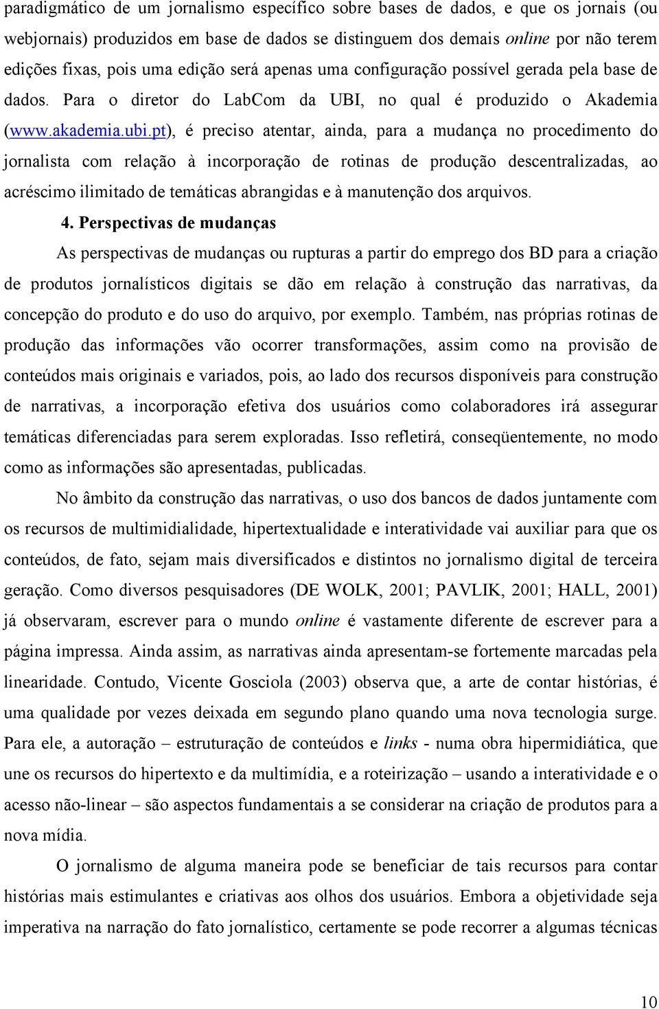 pt), é preciso atentar, ainda, para a mudança no procedimento do jornalista com relação à incorporação de rotinas de produção descentralizadas, ao acréscimo ilimitado de temáticas abrangidas e à