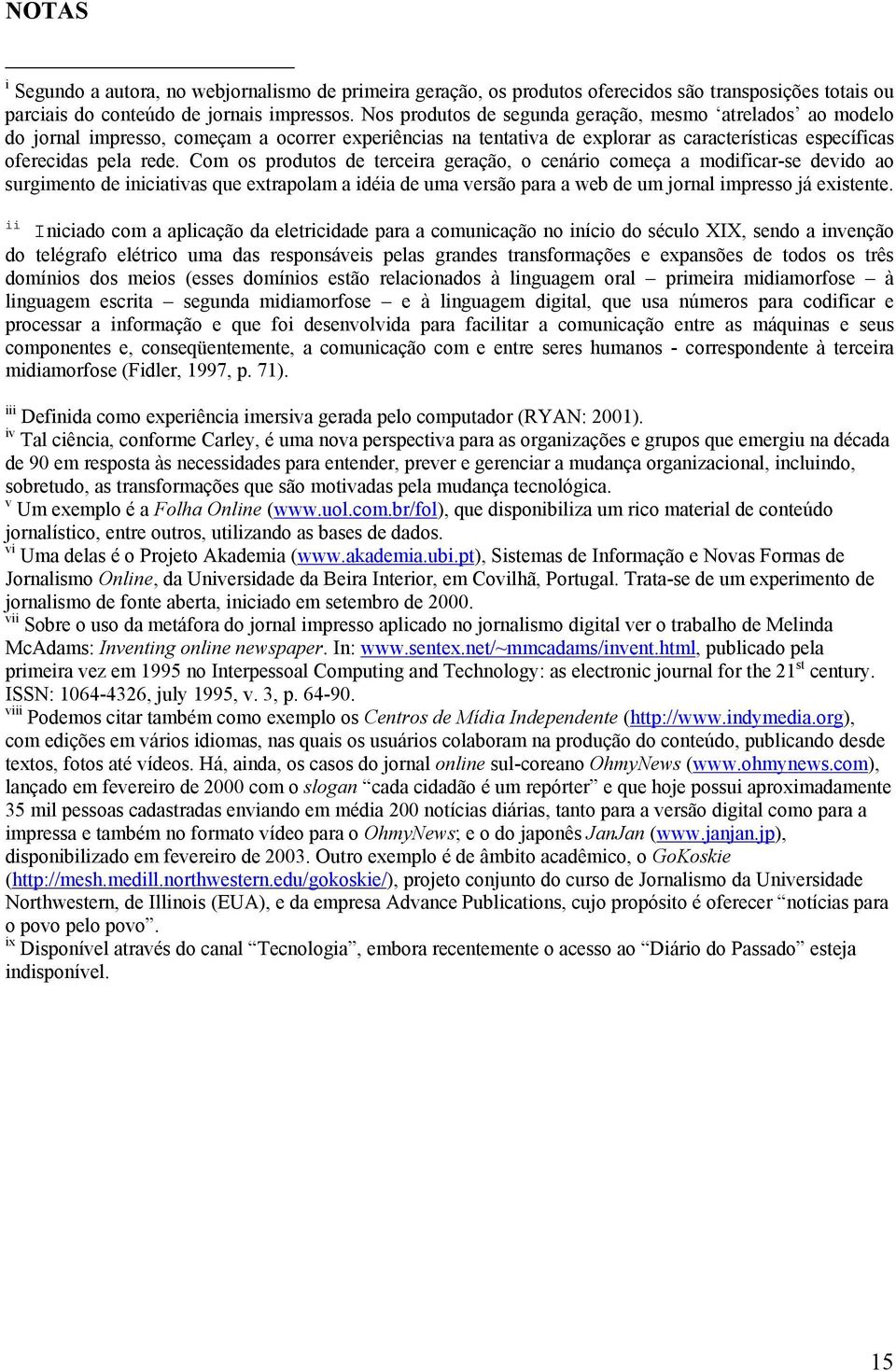 Com os produtos de terceira geração, o cenário começa a modificar-se devido ao surgimento de iniciativas que extrapolam a idéia de uma versão para a web de um jornal impresso já existente.