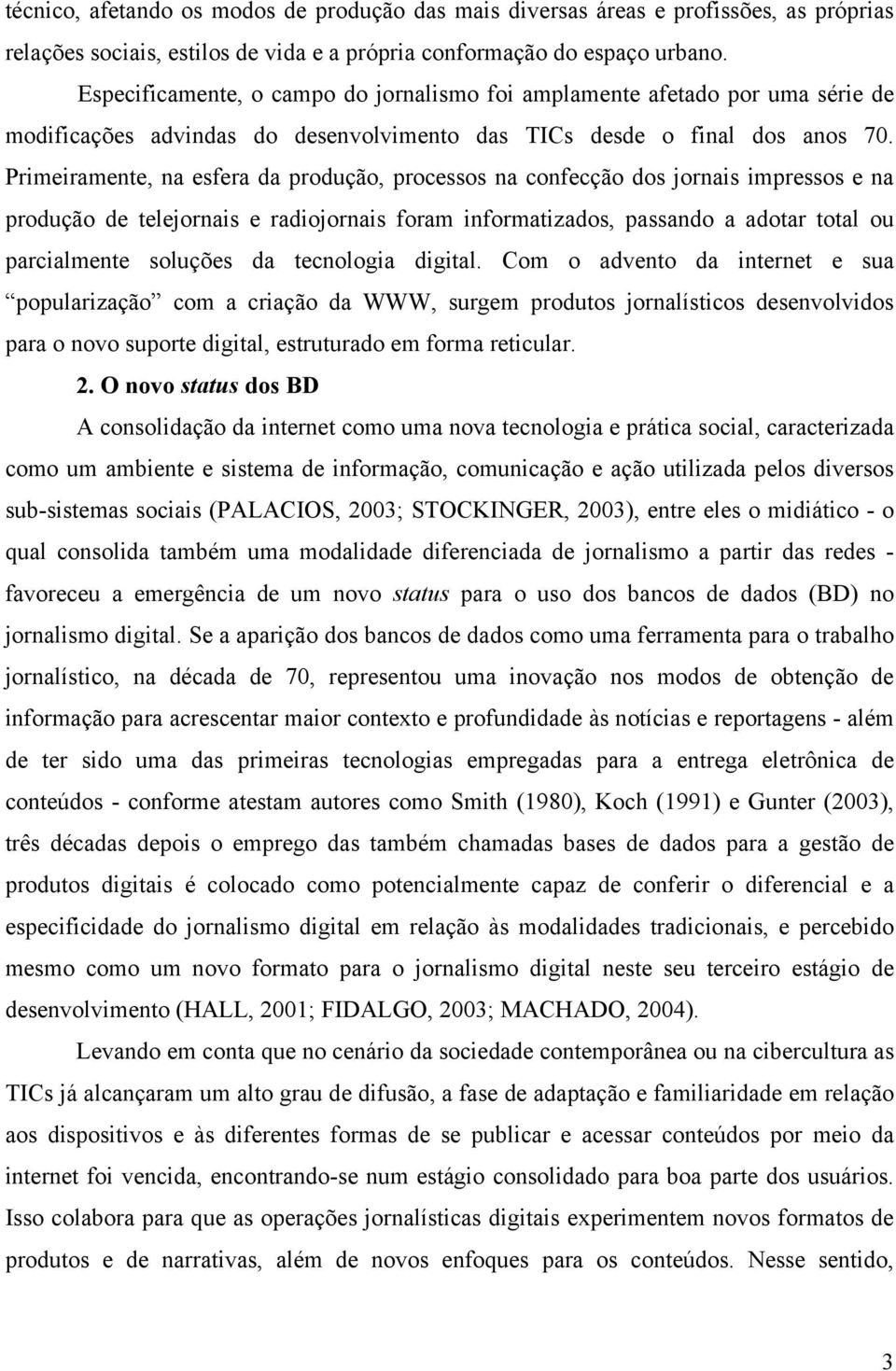 Primeiramente, na esfera da produção, processos na confecção dos jornais impressos e na produção de telejornais e radiojornais foram informatizados, passando a adotar total ou parcialmente soluções