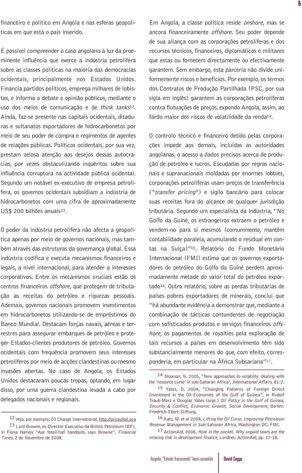 Unidos. Financia partidos políticos, emprega milhares de lobistas, e informa o debate e opinião públicos, mediante o uso dos meios de comunicação e de think tanks 12.