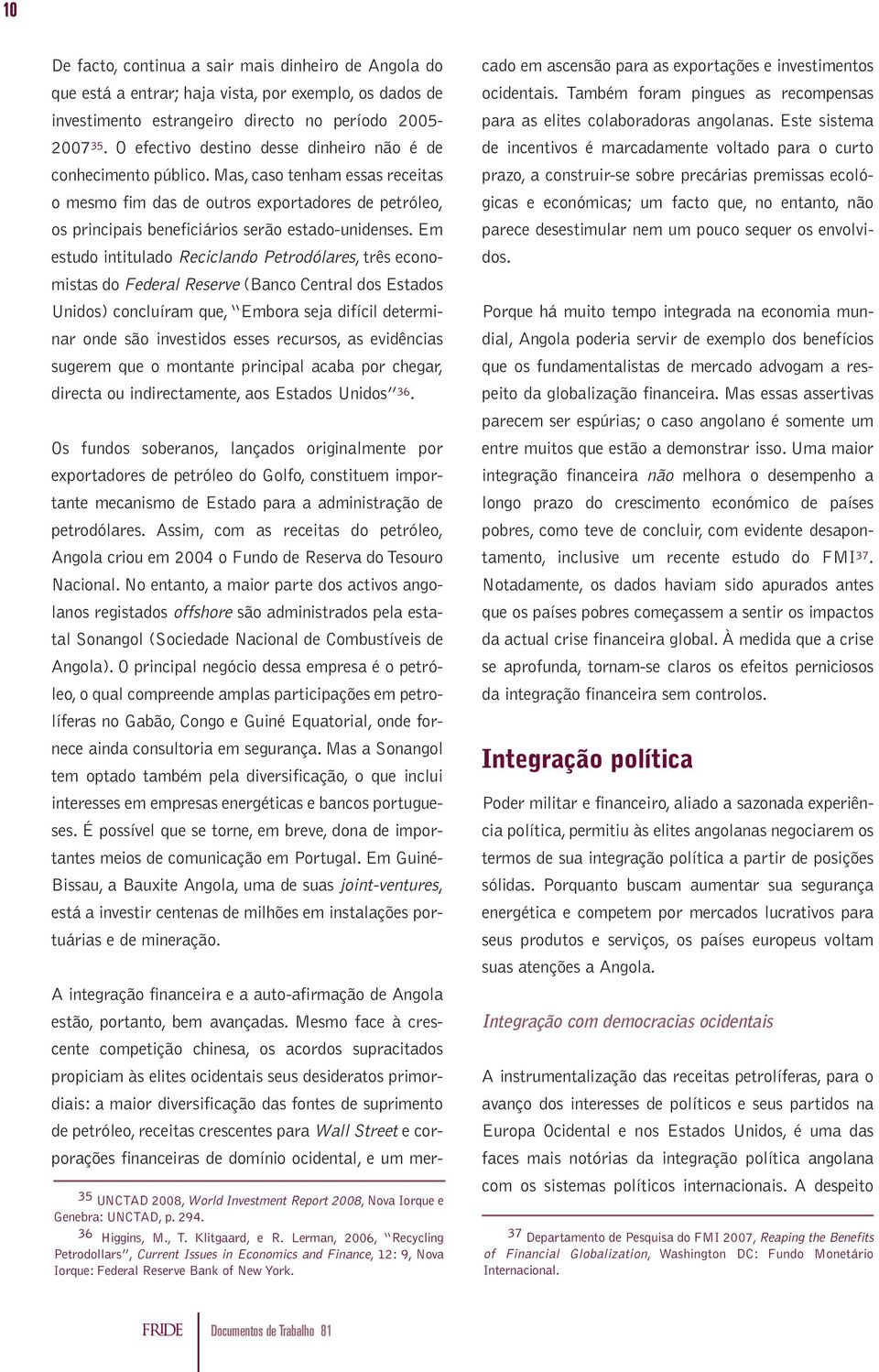 Em estudo intitulado Reciclando Petrodólares, três economistas do Federal Reserve (Banco Central dos Estados Unidos) concluíram que, Embora seja difícil determinar onde são investidos esses recursos,