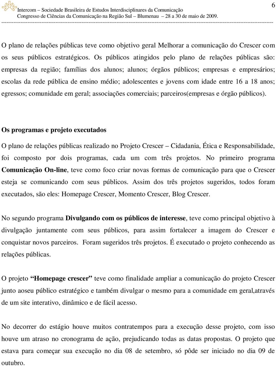 adolescentes e jovens com idade entre 16 a 18 anos; egressos; comunidade em geral; associações comerciais; parceiros(empresas e órgão públicos).