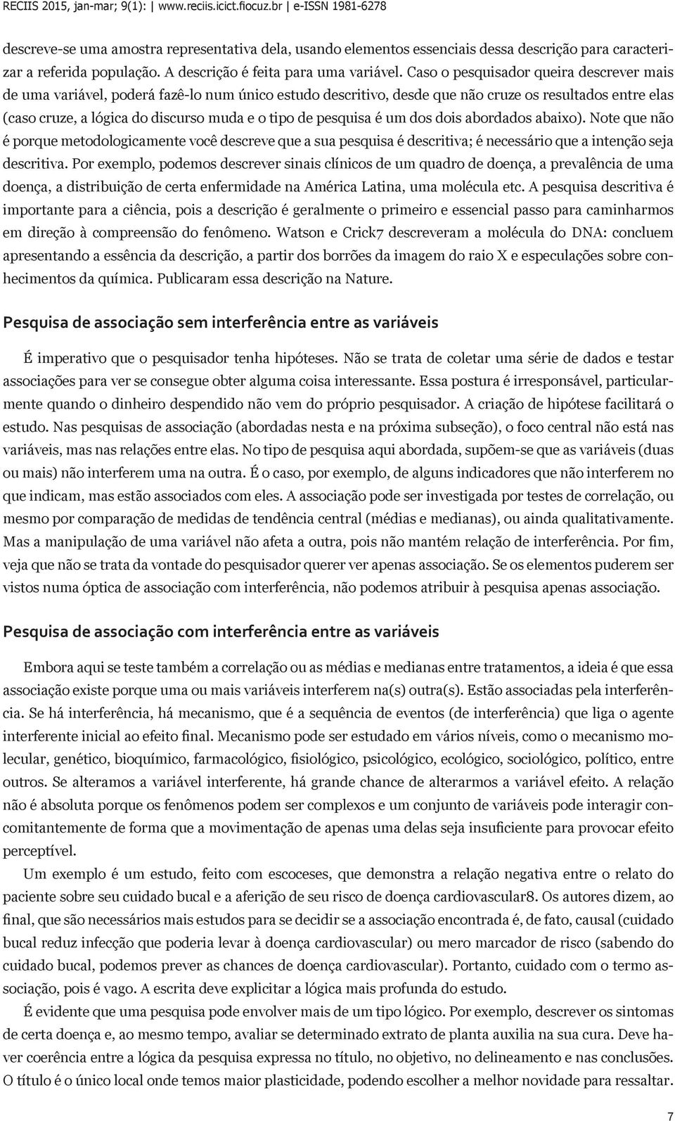 pesquisa é um dos dois abordados abaixo). Note que não é porque metodologicamente você descreve que a sua pesquisa é descritiva; é necessário que a intenção seja descritiva.