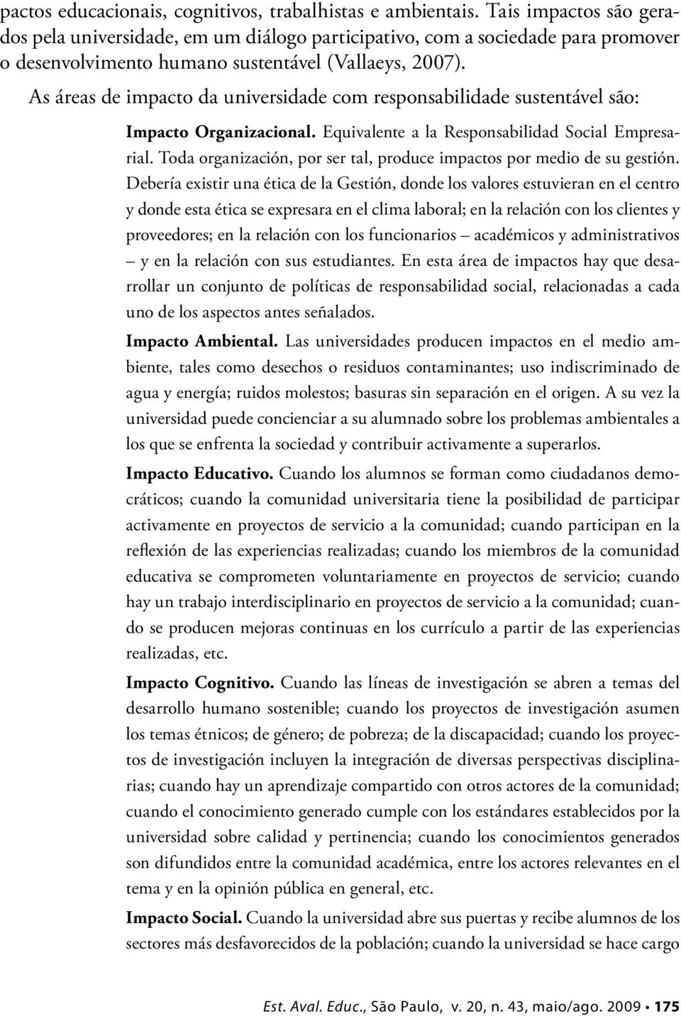 As áreas de impacto da universidade com responsabilidade sustentável são: Impacto Organizacional. Equivalente a la Responsabilidad Social Empresarial.