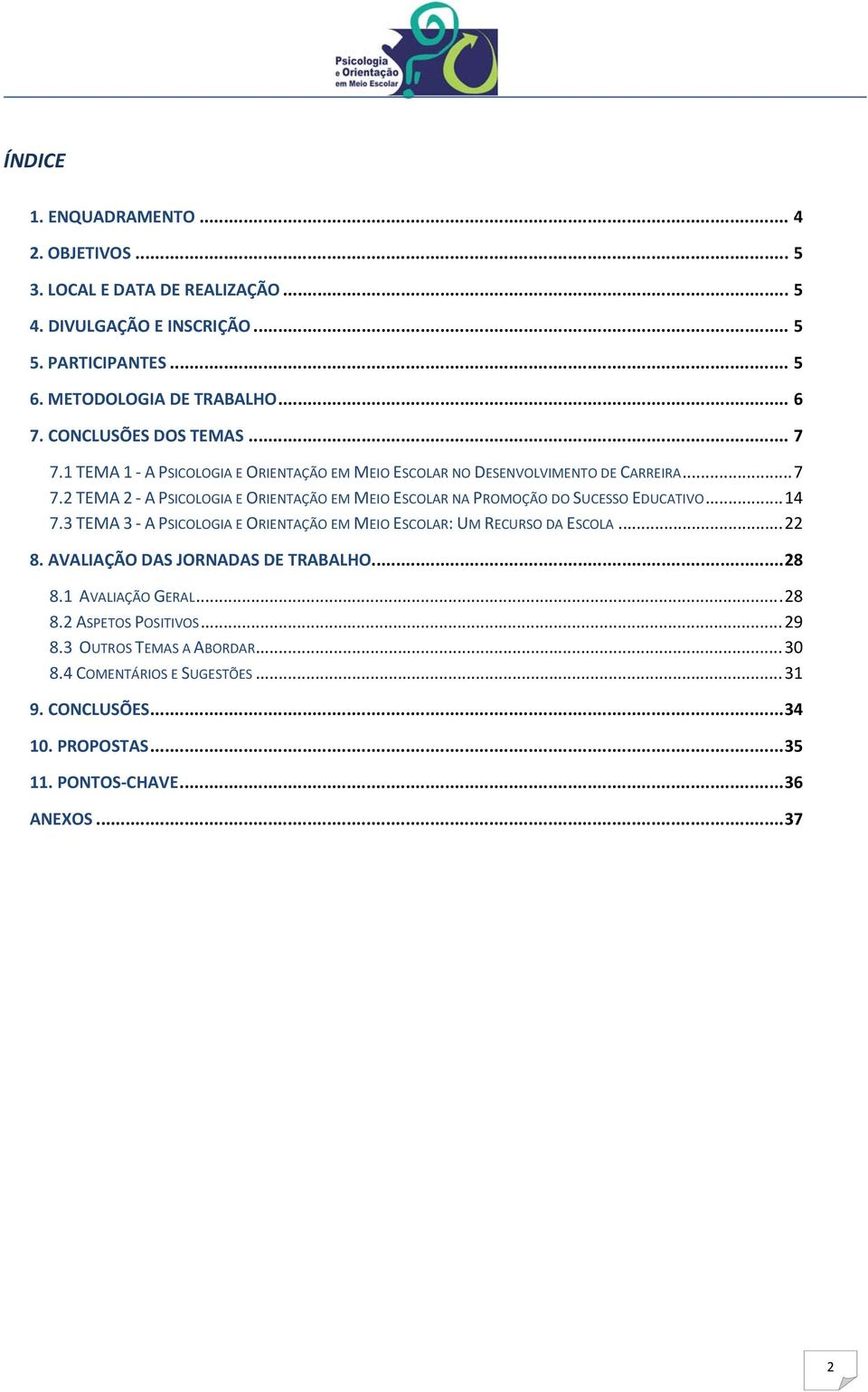 .. 14 7.3 TEMA 3 A PSICOLOGIA E ORIENTAÇÃO EM MEIO ESCOLAR: UM RECURSO DA ESCOLA... 22 8. AVALIAÇÃO DAS JORNADAS DE TRABALHO... 28 8.1 AVALIAÇÃO GERAL... 28 8.2 ASPETOS POSITIVOS.