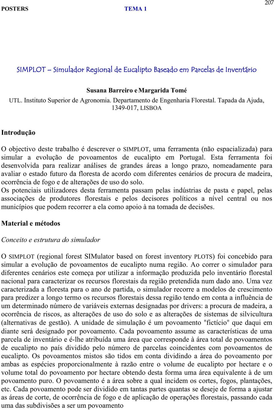 Esta ferramenta foi desenvolvida para realizar análises de grandes áreas a longo prazo, nomeadamente para avaliar o estado futuro da floresta de acordo com diferentes cenários de procura de madeira,