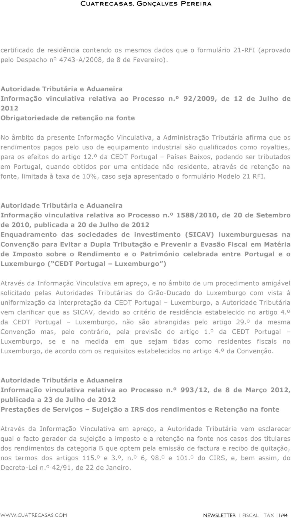 º 92/2009, de 12 de Julho de 2012 Obrigatoriedade de retenção na fonte No âmbito da presente Informação Vinculativa, a Administração Tributária afirma que os rendimentos pagos pelo uso de equipamento