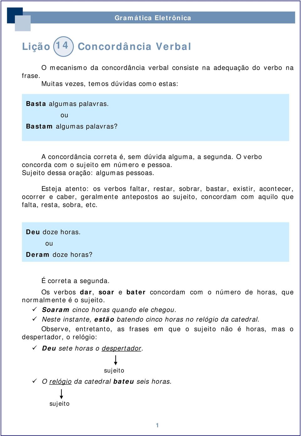 Esteja atento: os verbos faltar, restar, sobrar, bastar, existir, acontecer, ocorrer e caber, geralmente antepostos ao sujeito, concordam com aquilo que falta, resta, sobra, etc. Deu doze horas.