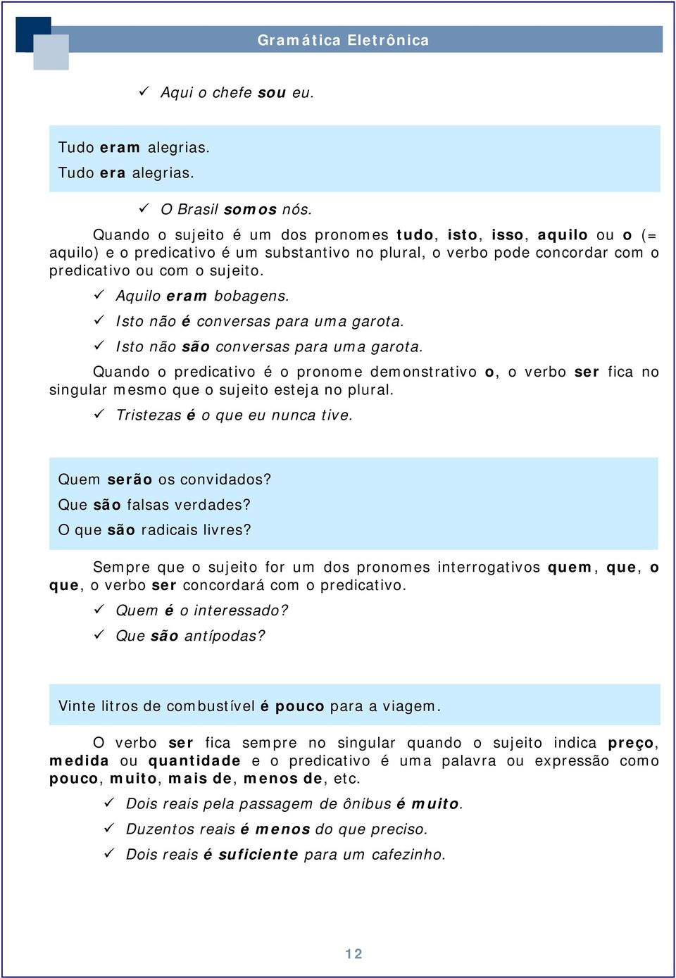 Isto não é conversas para uma garota. Isto não são conversas para uma garota. Quando o predicativo é o pronome demonstrativo o, o verbo ser fica no singular mesmo que o sujeito esteja no plural.