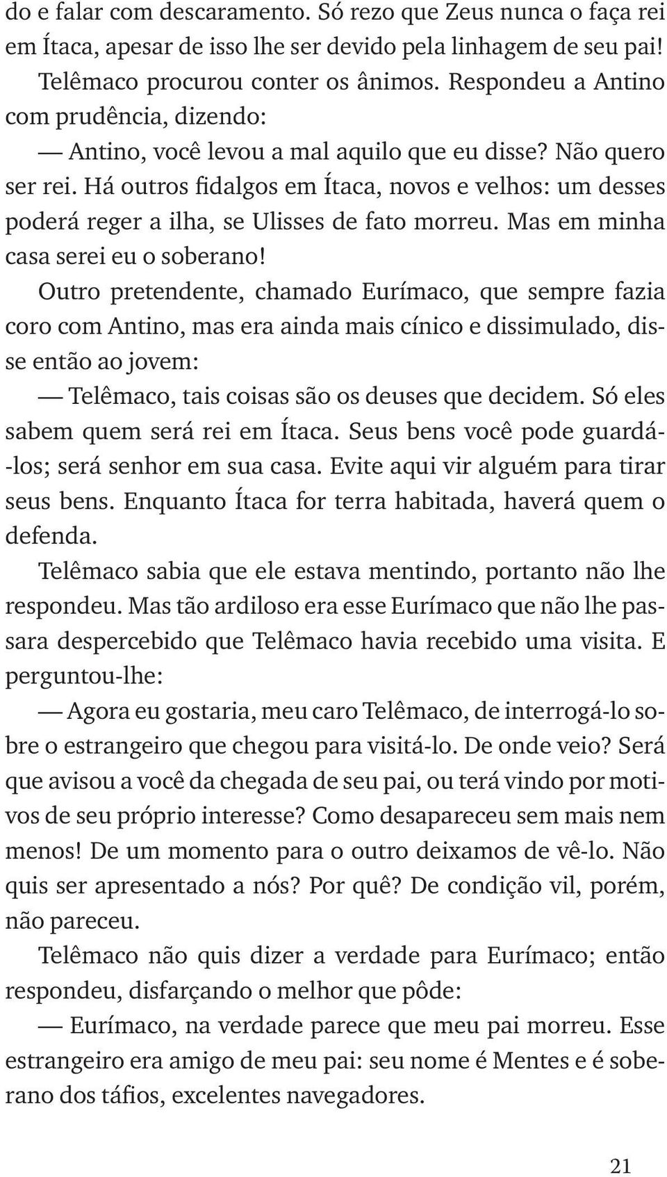 Há outros fidalgos em Ítaca, novos e velhos: um desses poderá reger a ilha, se Ulisses de fato morreu. Mas em minha casa serei eu o soberano!