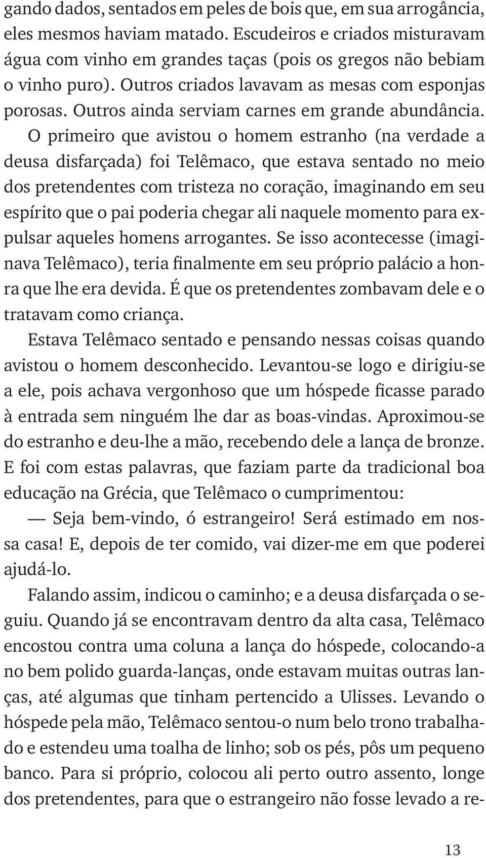 O primeiro que avistou o homem estranho (na verdade a deusa disfarçada) foi Telêmaco, que estava sentado no meio dos pretendentes com tristeza no coração, imaginando em seu espírito que o pai poderia