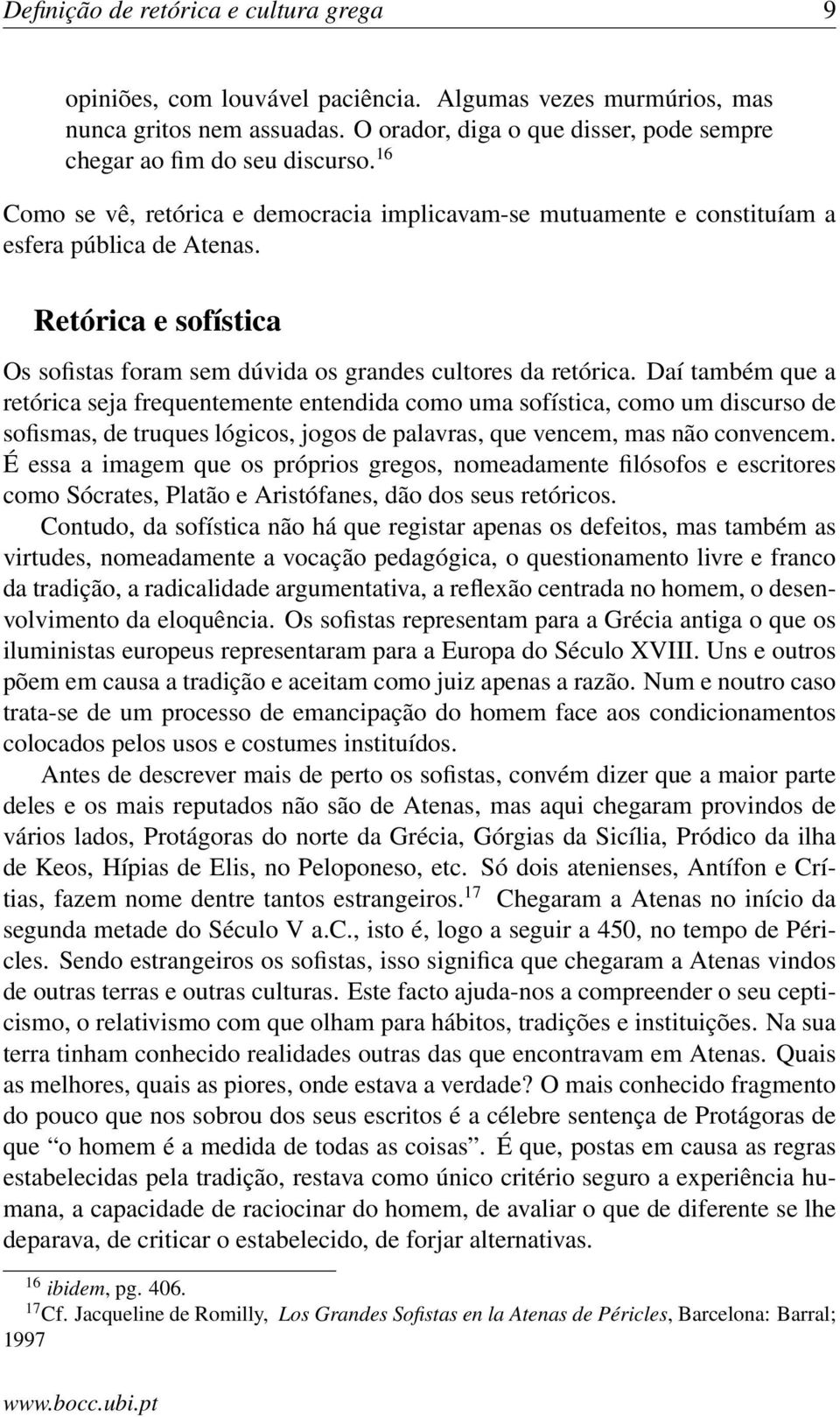 Retórica e sofística Os sofistas foram sem dúvida os grandes cultores da retórica.