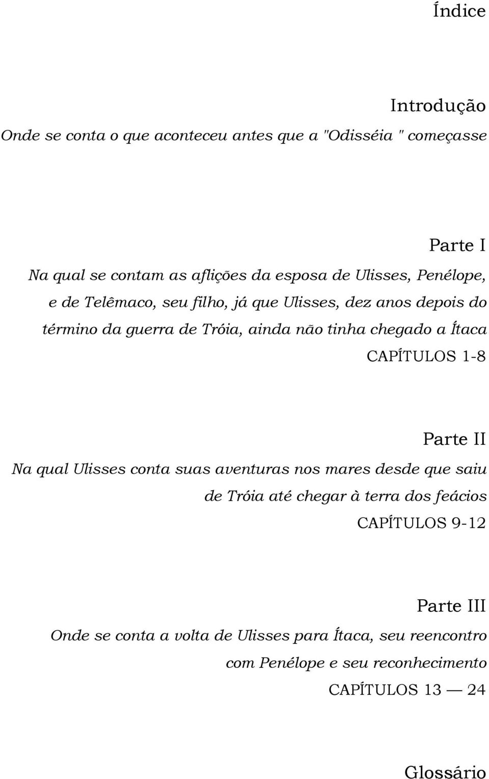 Ítaca CAPÍTULOS 1-8 Parte II Na qual Ulisses conta suas aventuras nos mares desde que saiu de Tróia até chegar à terra dos feácios