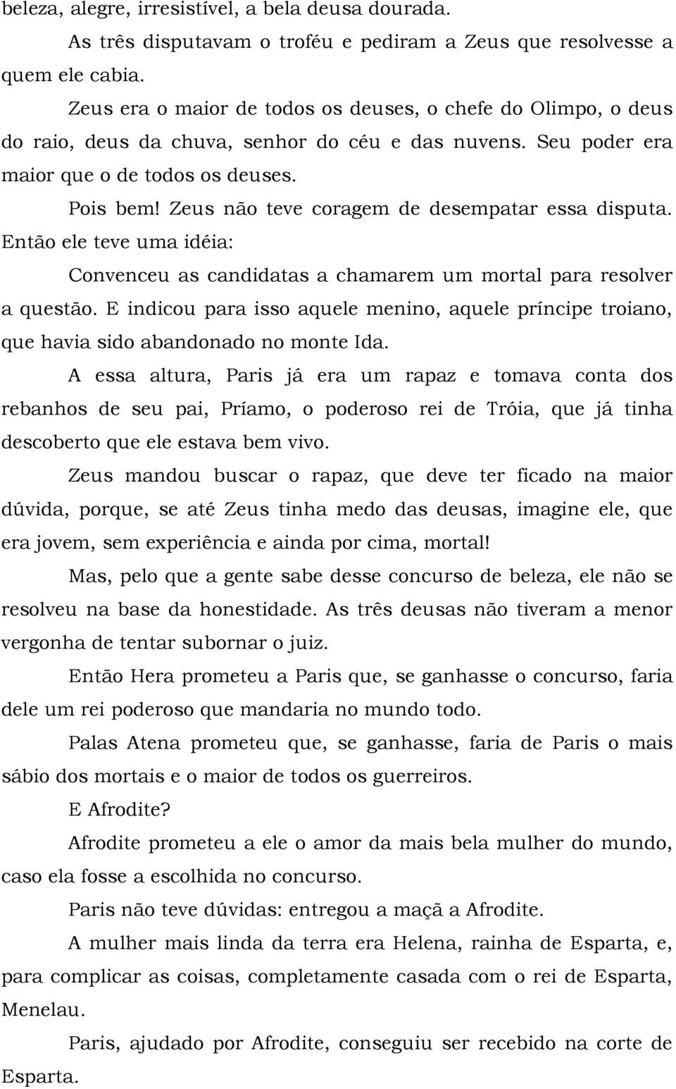 Zeus não teve coragem de desempatar essa disputa. Então ele teve uma idéia: Convenceu as candidatas a chamarem um mortal para resolver a questão.