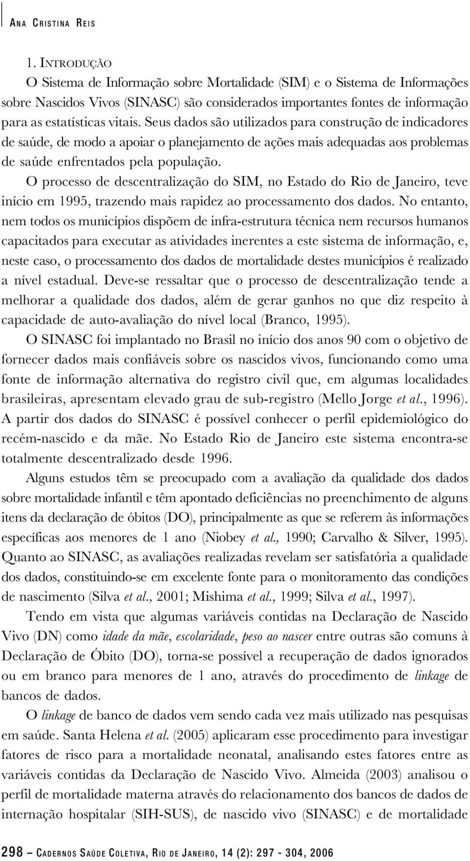 Seus dados são utilizados para construção de indicadores de saúde, de modo a apoiar o planejamento de ações mais adequadas aos problemas de saúde enfrentados pela população.