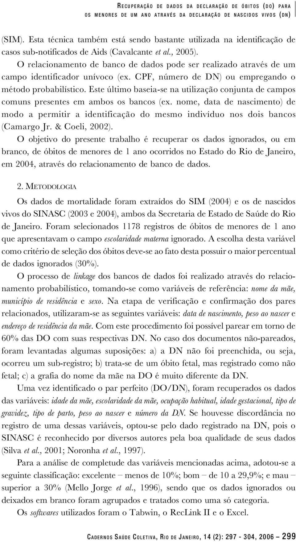 O relacionamento de banco de dados pode ser realizado através de um campo identificador unívoco (ex. CPF, número de DN) ou empregando o método probabilístico.