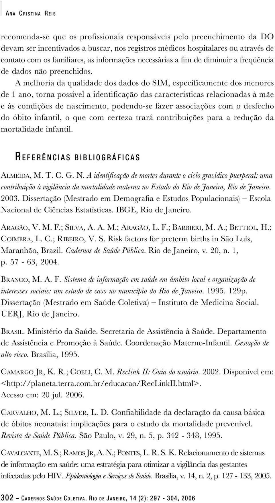 A melhoria da qualidade dos dados do SIM, especificamente dos menores de 1 ano, torna possível a identificação das características relacionadas à mãe e às condições de nascimento, podendo-se fazer