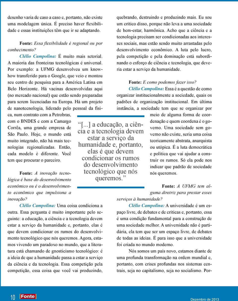 Por exemplo: a UMG desenvolveu um knowhow transferido para o Google, que veio e montou seu centro de pesquisa para a América Latina em Belo Horizonte.