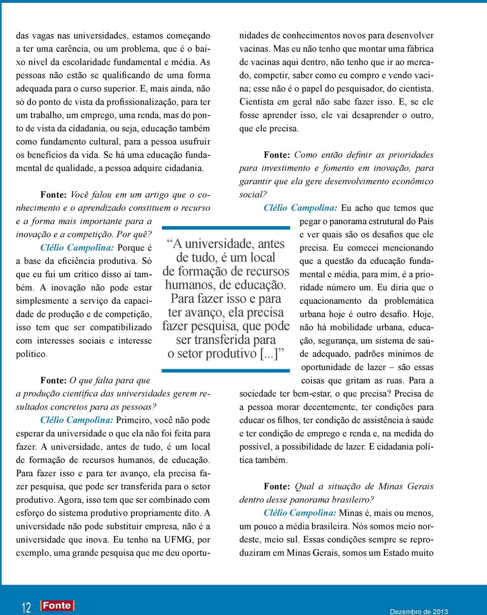 E, mais ainda, não só do ponto de vista da profissionalização, para ter um trabalho, um emprego, uma renda, mas do ponto de vista da cidadania, ou seja, educação também como fundamento cultural, para