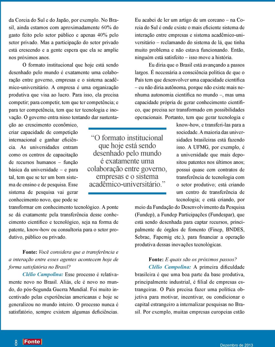 O formato institucional que hoje está sendo desenhado pelo mundo é exatamente uma colaboração entre governo, empresas e o sistema acadêmico-universitário.