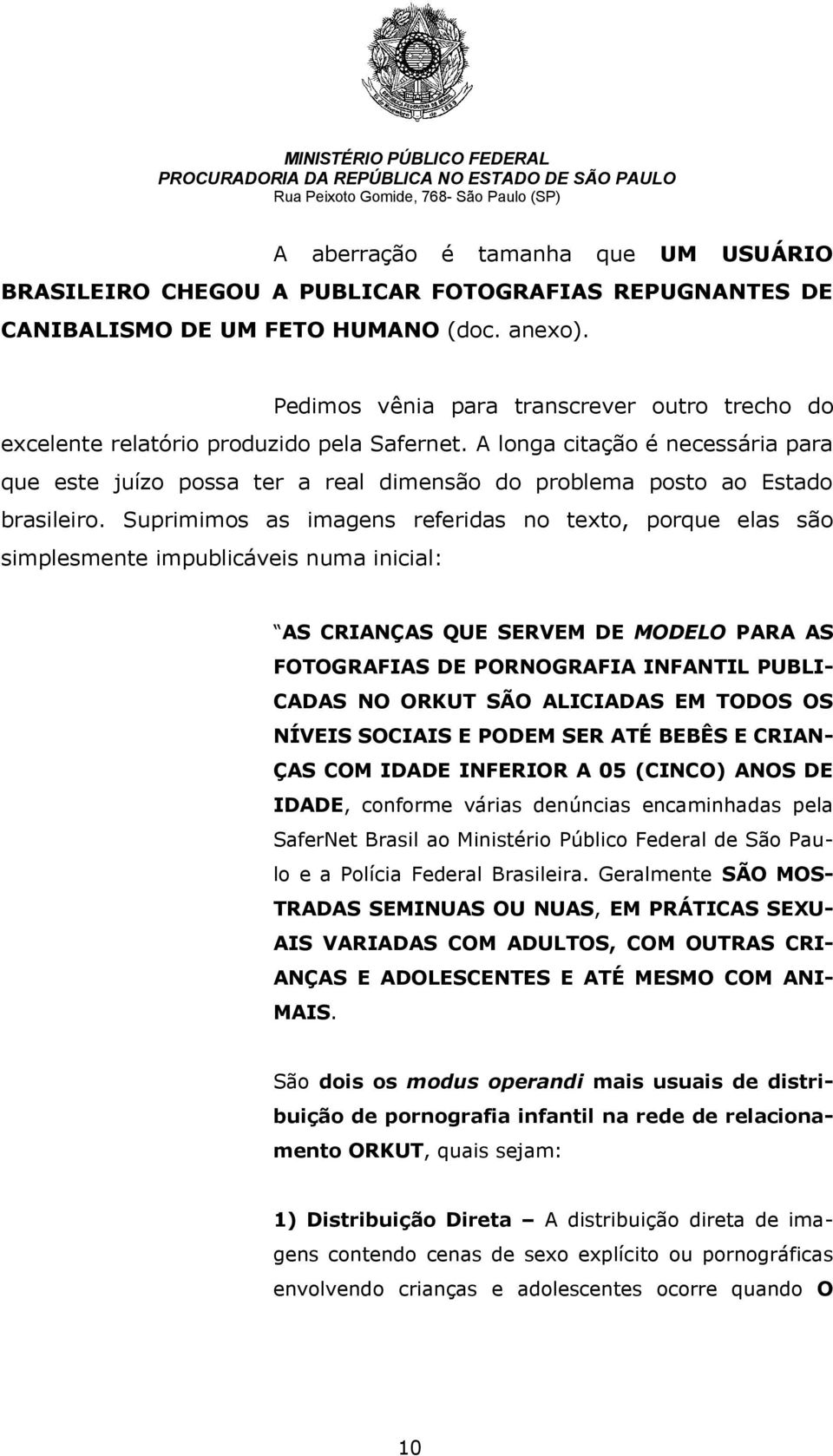 A longa citação é necessária para que este juízo possa ter a real dimensão do problema posto ao Estado brasileiro.