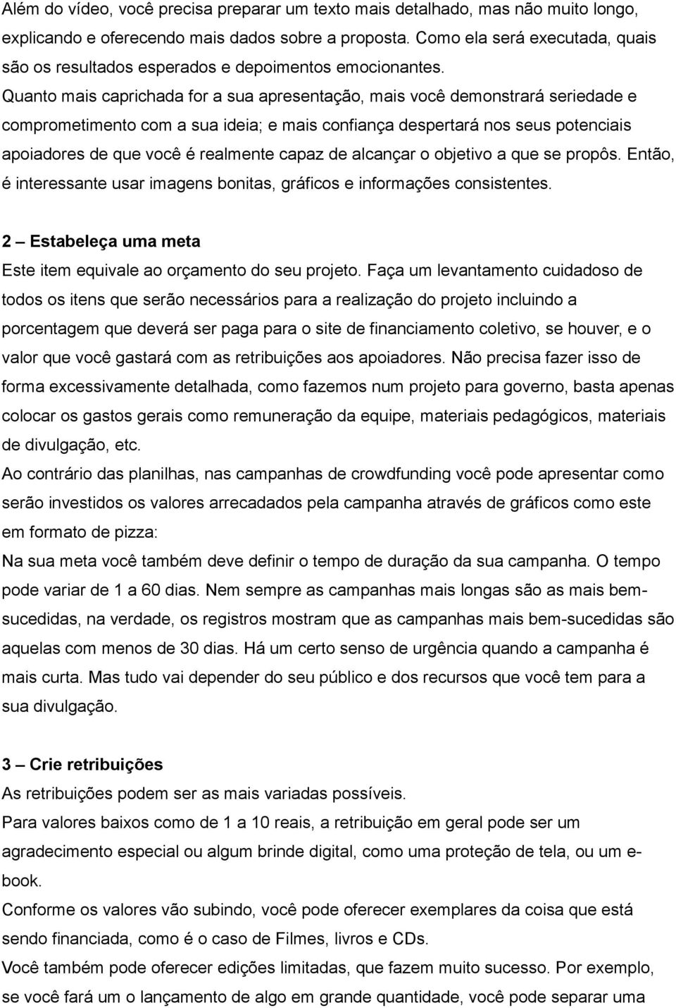 Quanto mais caprichada for a sua apresentação, mais você demonstrará seriedade e comprometimento com a sua ideia; e mais confiança despertará nos seus potenciais apoiadores de que você é realmente