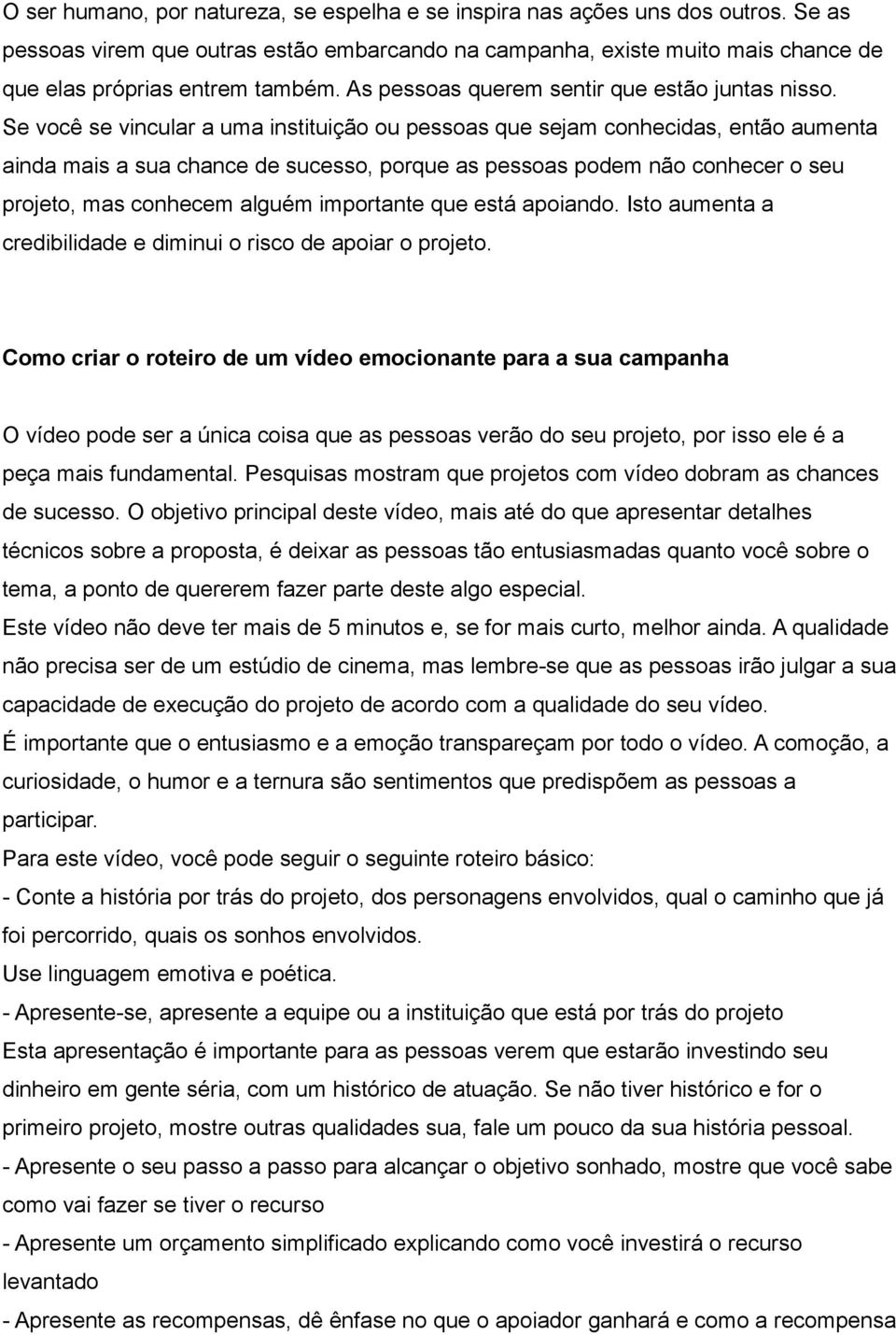 Se você se vincular a uma instituição ou pessoas que sejam conhecidas, então aumenta ainda mais a sua chance de sucesso, porque as pessoas podem não conhecer o seu projeto, mas conhecem alguém