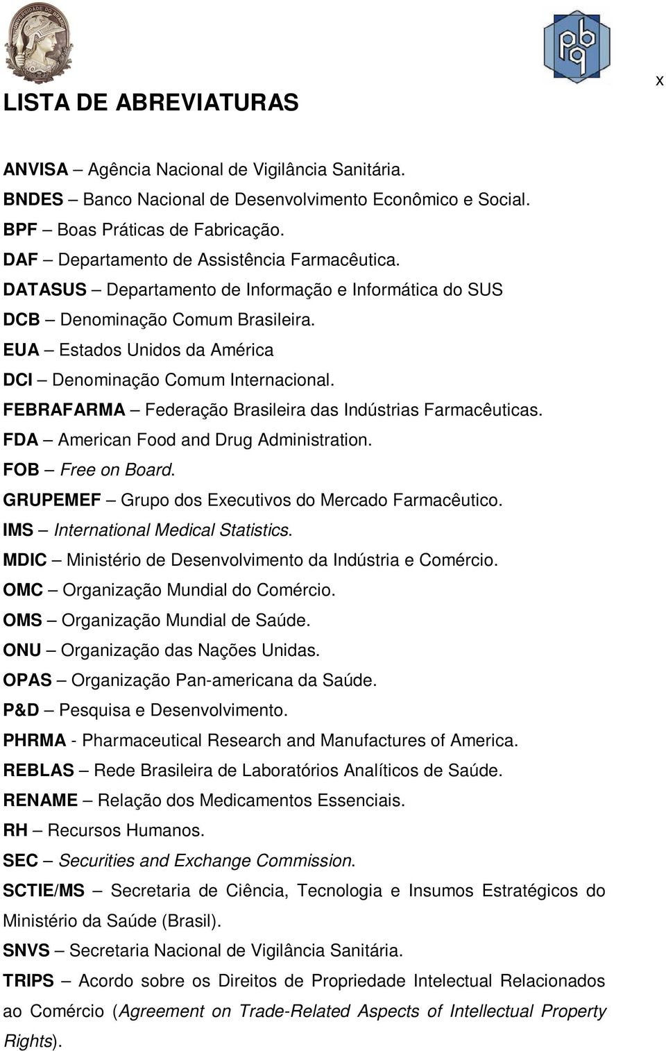 EUA Estados Unidos da América DCI Denominação Comum Internacional. FEBRAFARMA Federação Brasileira das Indústrias Farmacêuticas. FDA American Food and Drug Administration. FOB Free on Board.