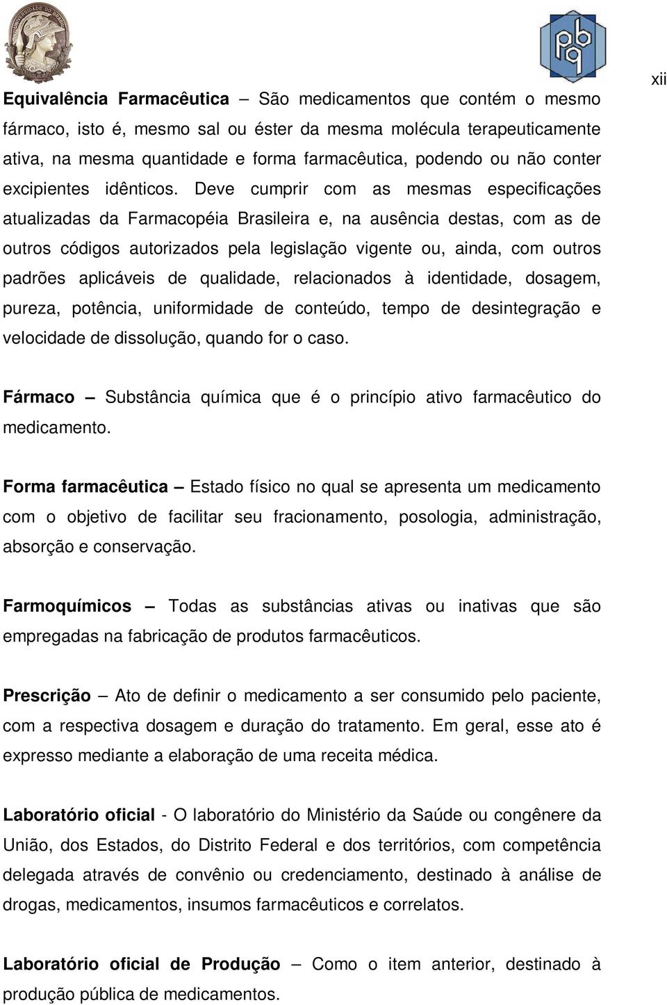 Deve cumprir com as mesmas especificações atualizadas da Farmacopéia Brasileira e, na ausência destas, com as de outros códigos autorizados pela legislação vigente ou, ainda, com outros padrões