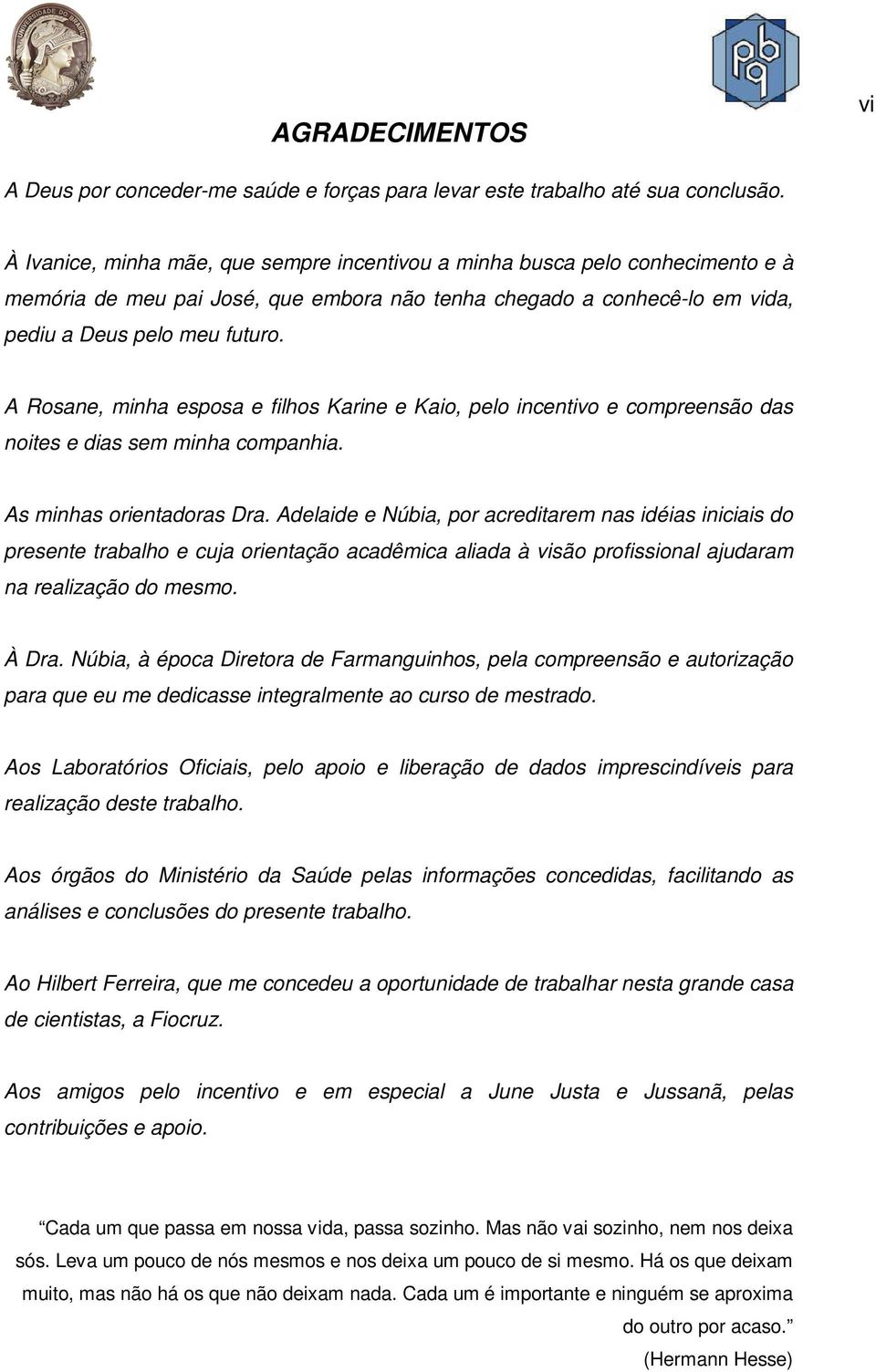 A Rosane, minha esposa e filhos Karine e Kaio, pelo incentivo e compreensão das noites e dias sem minha companhia. As minhas orientadoras Dra.