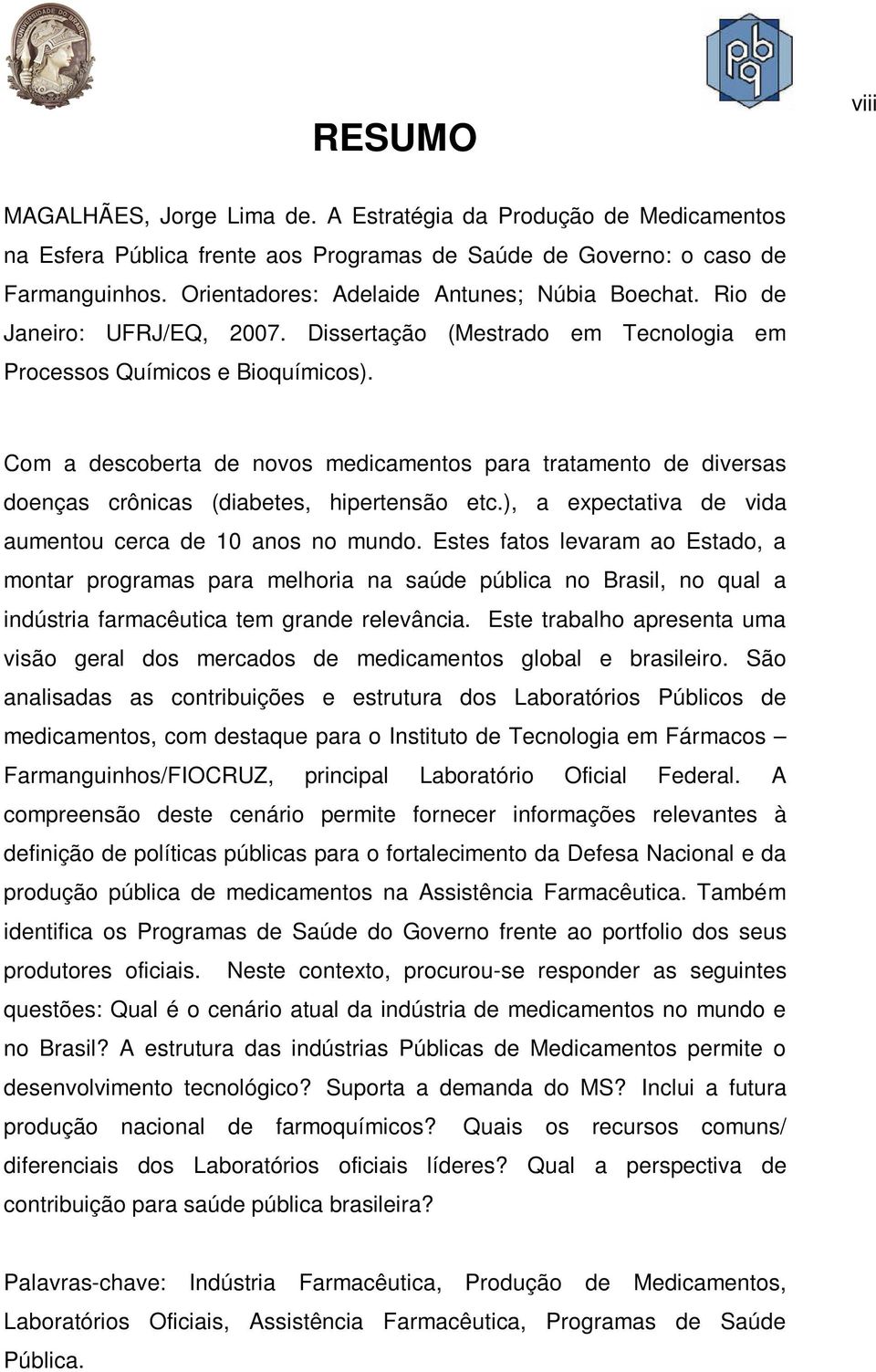 Com a descoberta de novos medicamentos para tratamento de diversas doenças crônicas (diabetes, hipertensão etc.), a expectativa de vida aumentou cerca de 10 anos no mundo.