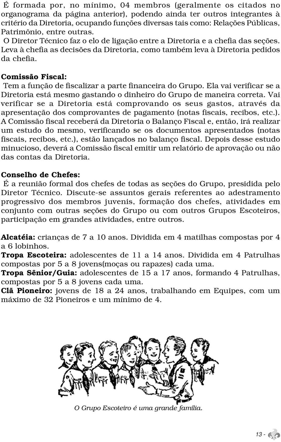 Leva à chefia as decisões da Diretoria, como também leva à Diretoria pedidos da chefia. Comissão Fiscal: Tem a função de fiscalizar a parte financeira do Grupo.