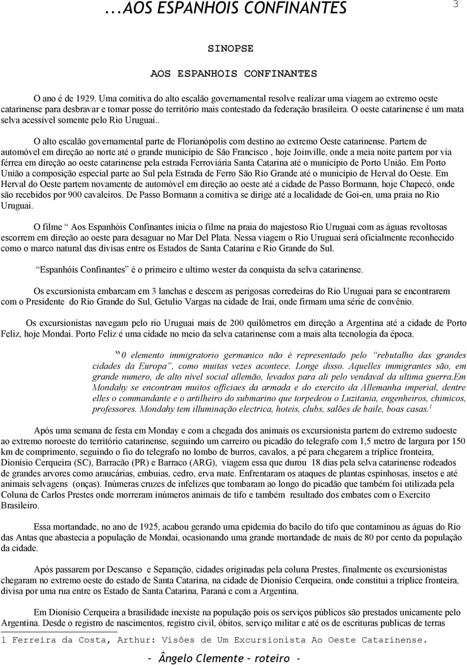 O oeste catarinense é um mata selva acessível somente pelo Rio Uruguai.. O alto escalão governamental parte de Florianópolis com destino ao extremo Oeste catarinense.