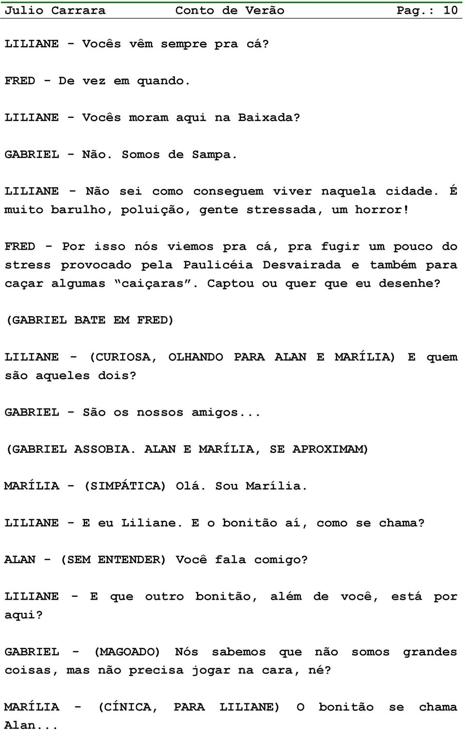 FRED - Por isso nós viemos pra cá, pra fugir um pouco do stress provocado pela Paulicéia Desvairada e também para caçar algumas caiçaras. Captou ou quer que eu desenhe?