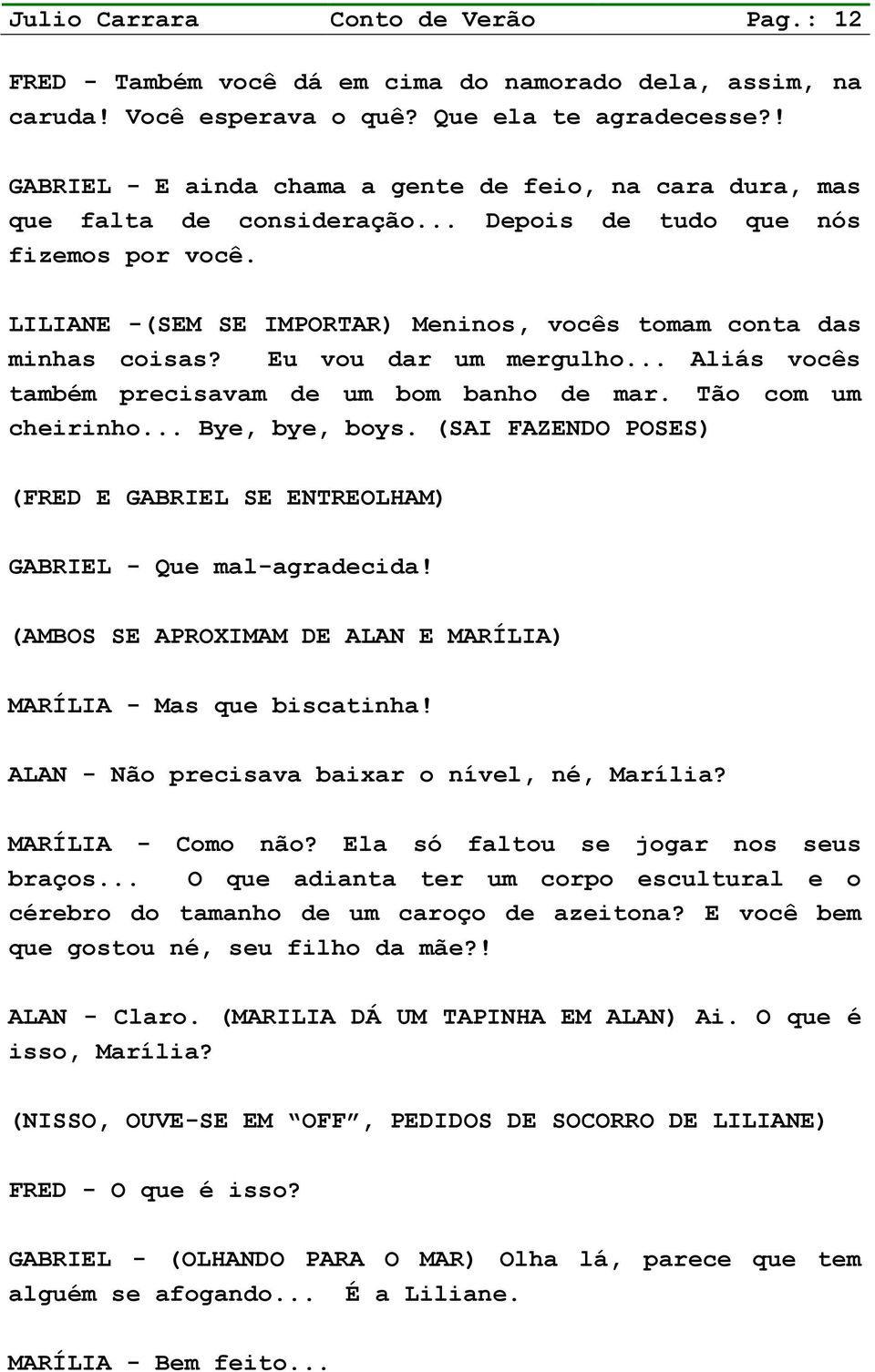 LILIANE -(SEM SE IMPORTAR) Meninos, vocês tomam conta das minhas coisas? Eu vou dar um mergulho... Aliás vocês também precisavam de um bom banho de mar. Tão com um cheirinho... Bye, bye, boys.