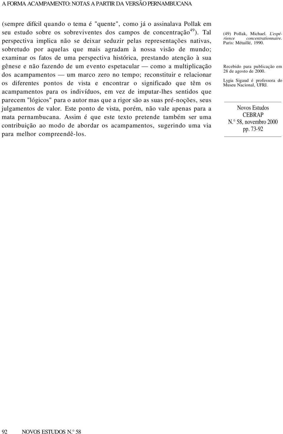 atenção à sua gênese e não fazendo de um evento espetacular como a multiplicação dos acampamentos um marco zero no tempo; reconstituir e relacionar os diferentes pontos de vista e encontrar o