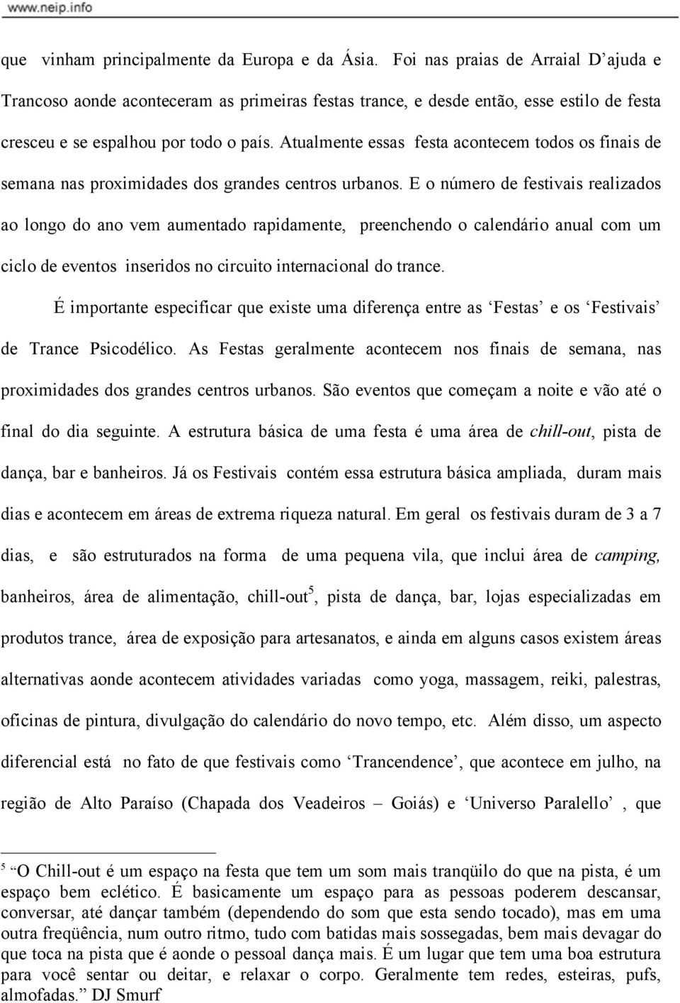 Atualmente essas festa acontecem todos os finais de semana nas proximidades dos grandes centros urbanos.