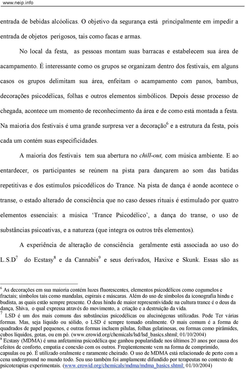 É interessante como os grupos se organizam dentro dos festivais, em alguns casos os grupos delimitam sua área, enfeitam o acampamento com panos, bambus, decorações psicodélicas, folhas e outros