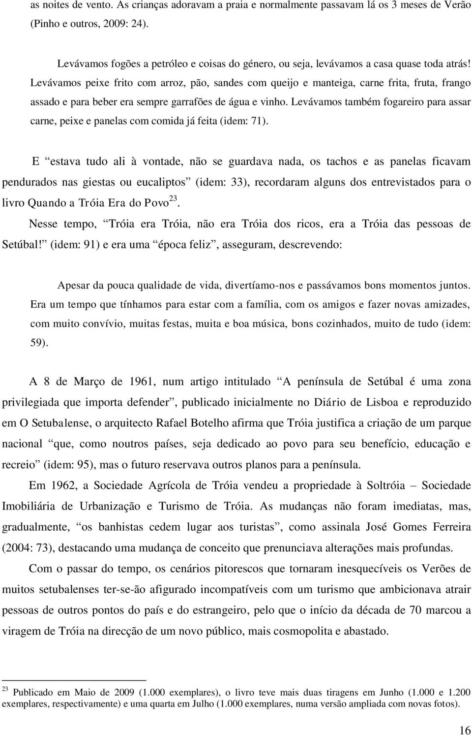 Levávamos peixe frito com arroz, pão, sandes com queijo e manteiga, carne frita, fruta, frango assado e para beber era sempre garrafões de água e vinho.