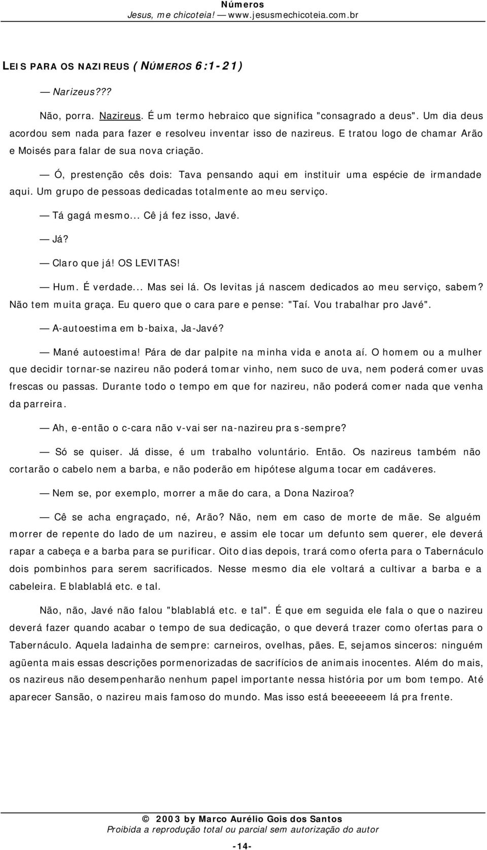 Ó, prestenção cês dois: Tava pensando aqui em instituir uma espécie de irmandade aqui. Um grupo de pessoas dedicadas totalmente ao meu serviço. Tá gagá mesmo... Cê já fez isso, Javé. Já? Claro que já!