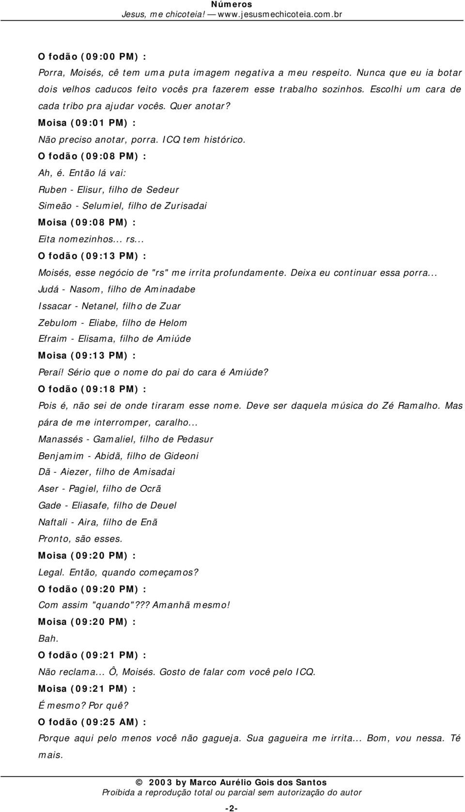 Então lá vai: Ruben - Elisur, filho de Sedeur Simeão - Selumiel, filho de Zurisadai Moisa (09:08 PM) : Eita nomezinhos... rs... O fodão (09:13 PM) : Moisés, esse negócio de "rs" me irrita profundamente.