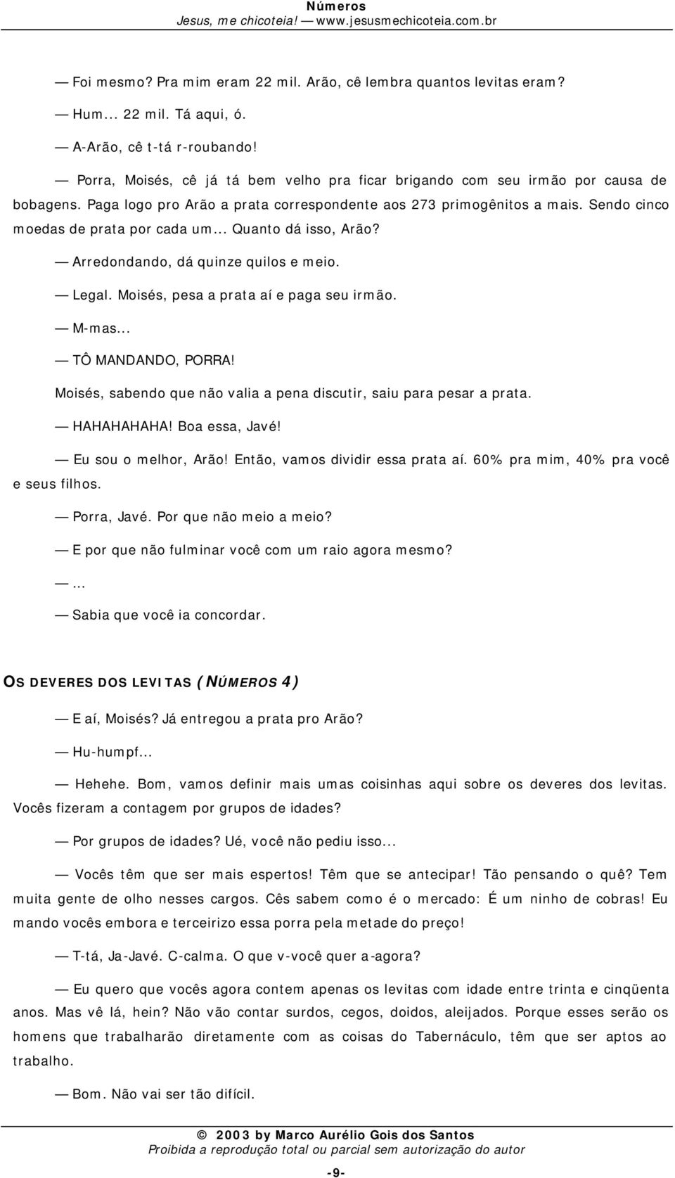 Sendo cinco moedas de prata por cada um... Quanto dá isso, Arão? Arredondando, dá quinze quilos e meio. Legal. Moisés, pesa a prata aí e paga seu irmão. M-mas... TÔ MANDANDO, PORRA!