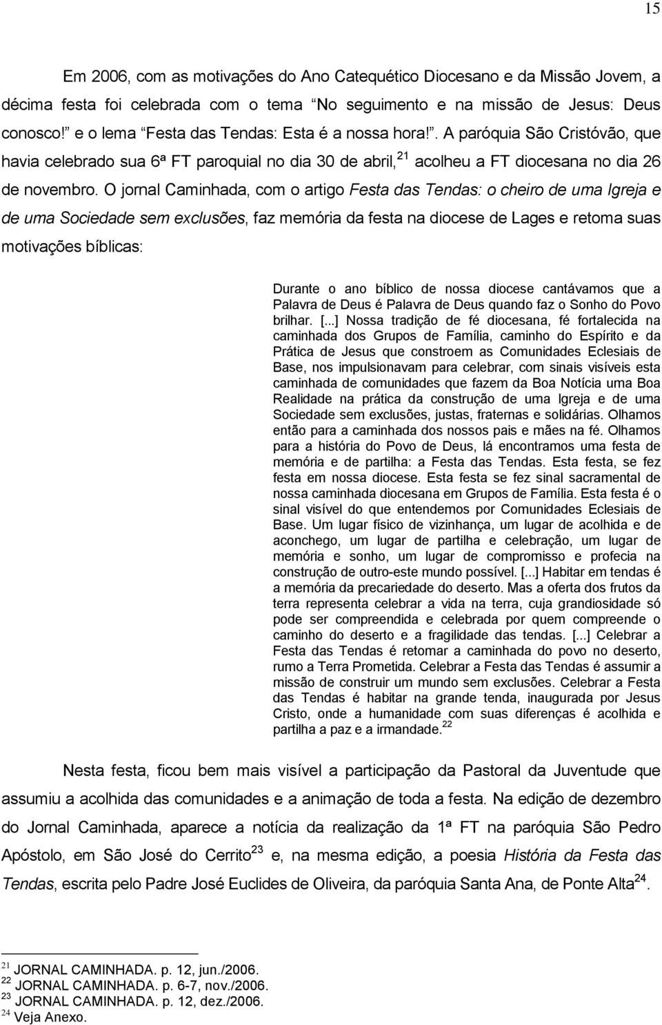 O jornal Caminhada, com o artigo Festa das Tendas: o cheiro de uma Igreja e de uma Sociedade sem exclusões, faz memória da festa na diocese de Lages e retoma suas motivações bíblicas: Durante o ano